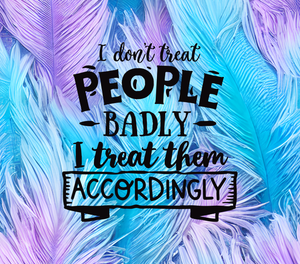 I Don't Treat People Badly